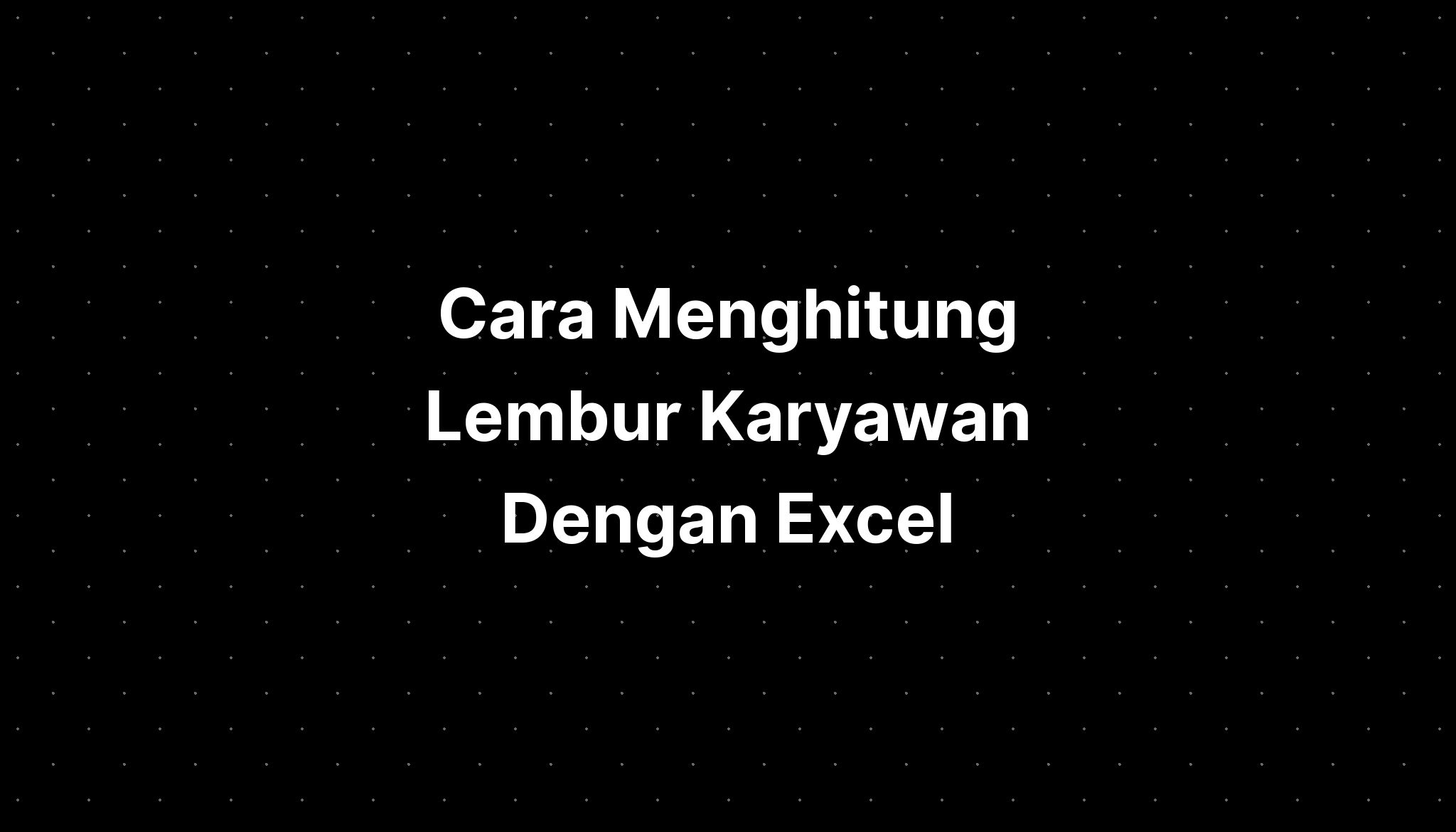 Cara Menghitung Lembur Karyawan Dengan Excel - IMAGESEE